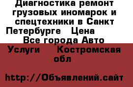 Диагностика,ремонт грузовых иномарок и спецтехники в Санкт-Петербурге › Цена ­ 1 500 - Все города Авто » Услуги   . Костромская обл.